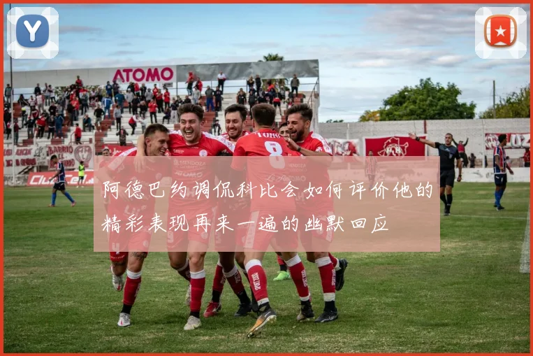 阿德巴约调侃科比会如何评价他的精彩表现再来一遍的幽默回应
