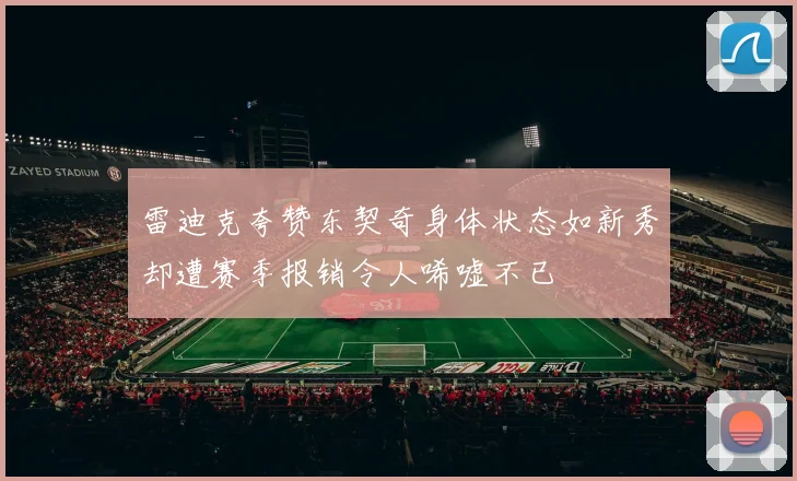 雷迪克夸赞东契奇身体状态如新秀却遭赛季报销令人唏嘘不已