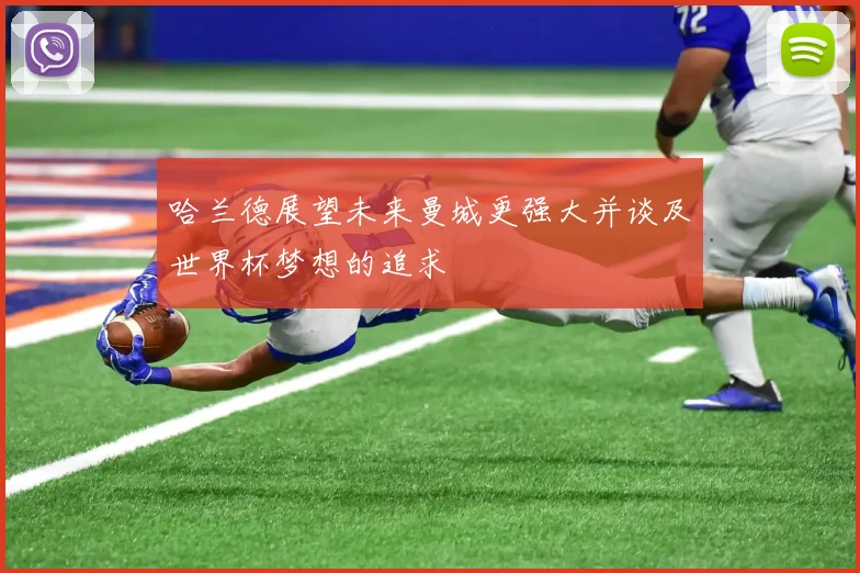 哈兰德展望未来曼城更强大并谈及世界杯梦想的追求