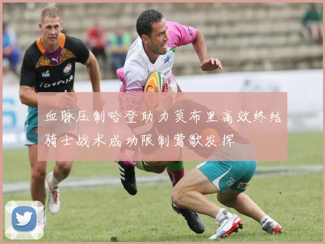 血脉压制哈登助力莫布里高效终结骑士战术成功限制莺歌发挥