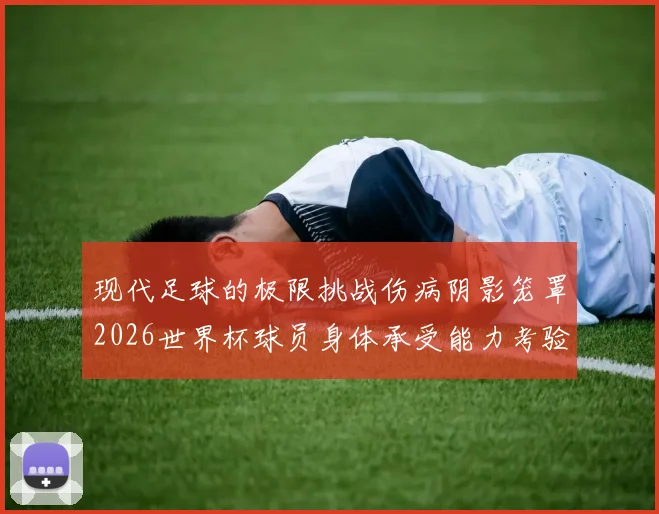 现代足球的极限挑战伤病阴影笼罩2026世界杯球员身体承受能力考验
